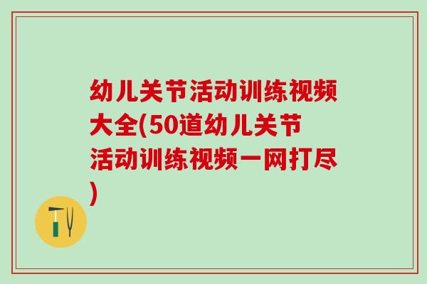 幼儿关节活动训练视频大全(50道幼儿关节活动训练视频一网打尽)