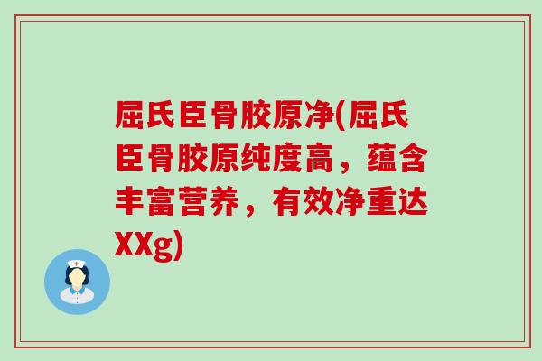 屈氏臣骨胶原净(屈氏臣骨胶原纯度高，蕴含丰富营养，有效净重达XXg)