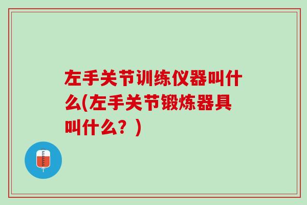 左手关节训练仪器叫什么(左手关节锻炼器具叫什么？)