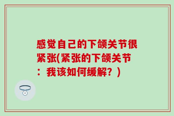 感觉自己的下颌关节很紧张(紧张的下颌关节：我该如何缓解？)