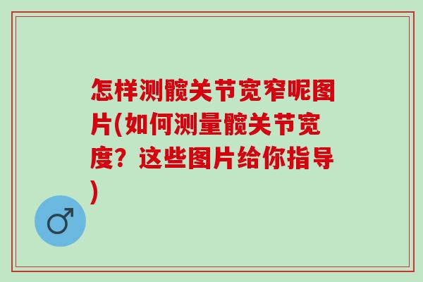 怎样测髋关节宽窄呢图片(如何测量髋关节宽度？这些图片给你指导)