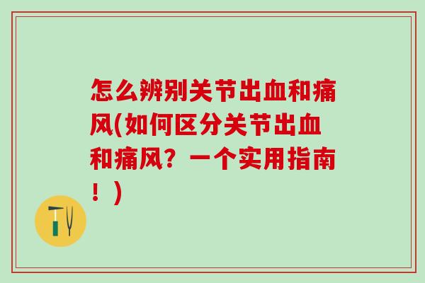 怎么辨别关节出血和痛风(如何区分关节出血和痛风？一个实用指南！)