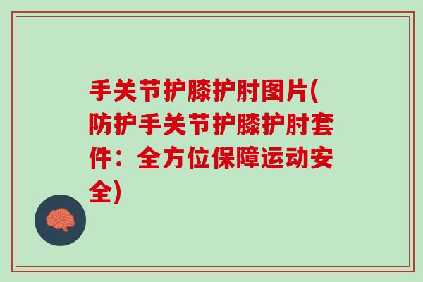 手关节护膝护肘图片(防护手关节护膝护肘套件：全方位保障运动安全)