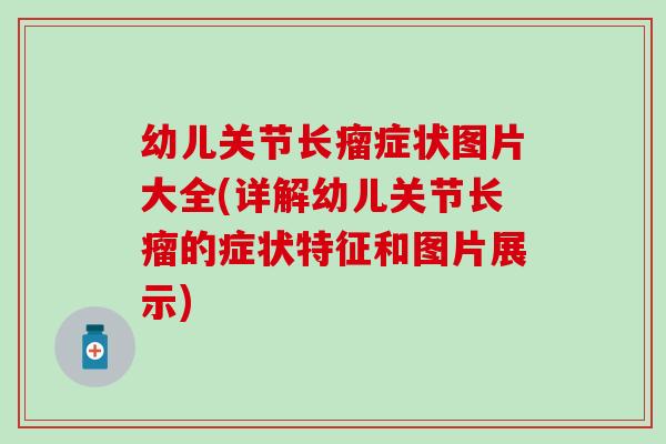 幼儿关节长瘤症状图片大全(详解幼儿关节长瘤的症状特征和图片展示)