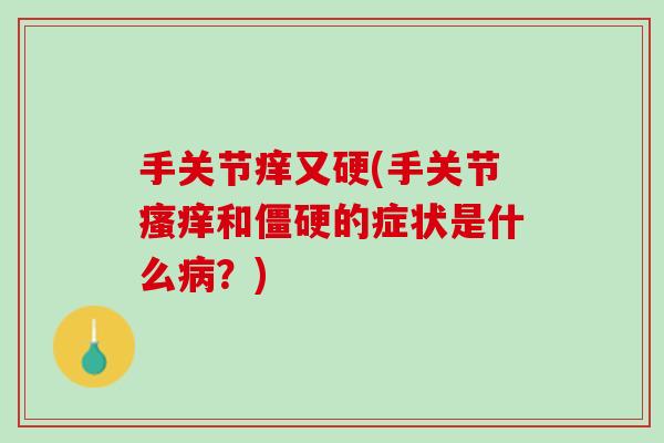 手关节痒又硬(手关节瘙痒和僵硬的症状是什么病？)