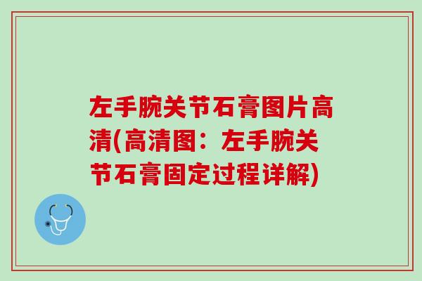 左手腕关节石膏图片高清(高清图：左手腕关节石膏固定过程详解)