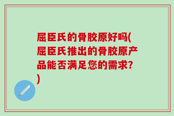 屈臣氏的骨胶原好吗(屈臣氏推出的骨胶原产品能否满足您的需求？)