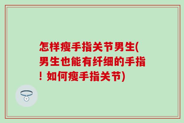 怎样瘦手指关节男生(男生也能有纤细的手指! 如何瘦手指关节)