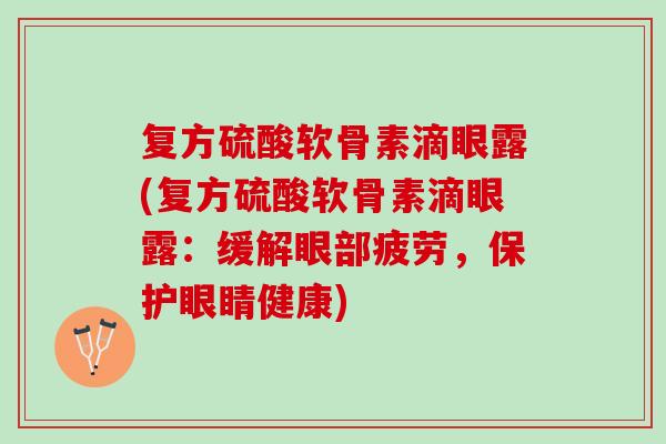 复方硫酸软骨素滴眼露(复方硫酸软骨素滴眼露:缓解眼部疲劳,保护眼睛健康) 复方硫酸软骨素滴眼露(复方硫酸软骨素滴眼露:缓解眼部疲劳,保护眼睛健康)