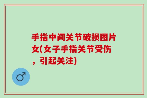 手指中间关节破损图片女(女子手指关节受伤，引起关注)