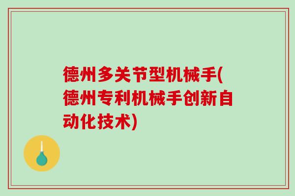 德州多关节型机械手(德州专利机械手创新自动化技术)