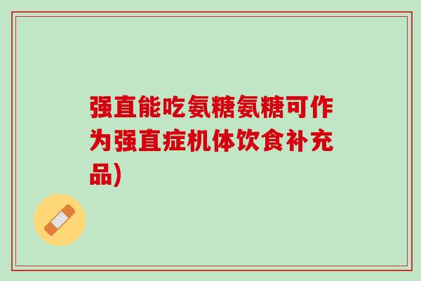 强直能吃氨糖氨糖可作为强直症机体饮食补充品)