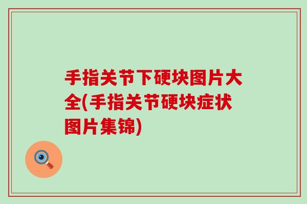 手指关节下硬块图片大全(手指关节硬块症状图片集锦)