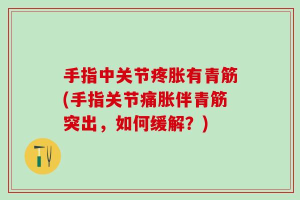 手指中关节疼胀有青筋(手指关节痛胀伴青筋突出，如何缓解？)