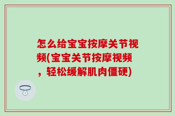 怎么给宝宝按摩关节视频(宝宝关节按摩视频，轻松缓解肌肉僵硬)