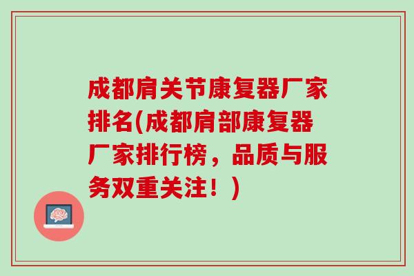 成都肩关节康复器厂家排名(成都肩部康复器厂家排行榜，品质与服务双重关注！)