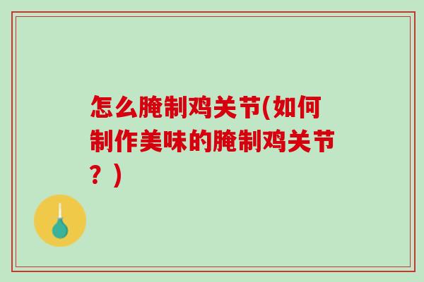 怎么腌制鸡关节(如何制作美味的腌制鸡关节？)