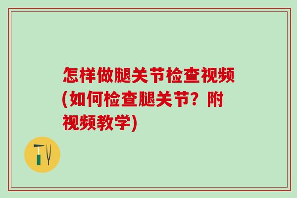 怎样做腿关节检查视频(如何检查腿关节？附视频教学)