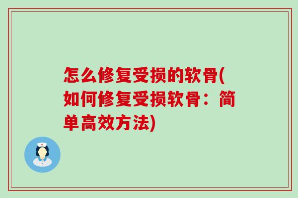 怎么修复受损的软骨(如何修复受损软骨：简单高效方法)