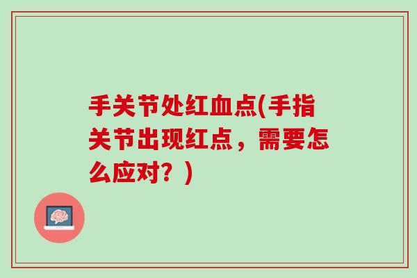手关节处红血点(手指关节出现红点，需要怎么应对？)