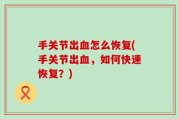 手关节出血怎么恢复(手关节出血，如何快速恢复？)