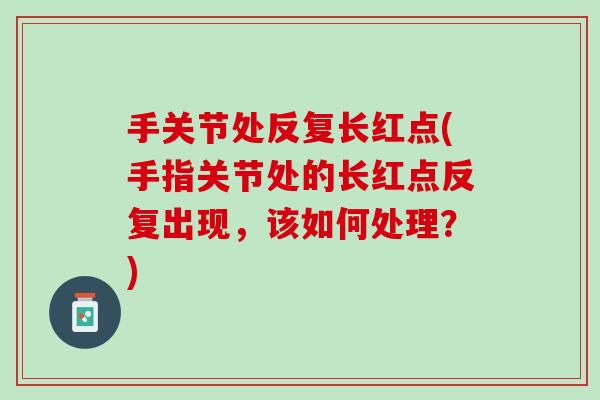 手关节处反复长红点(手指关节处的长红点反复出现，该如何处理？)