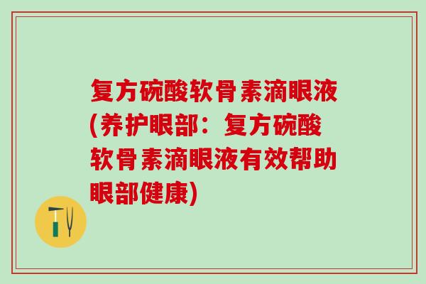 复方碗酸软骨素滴眼液(养护眼部：复方碗酸软骨素滴眼液有效帮助眼部健康)