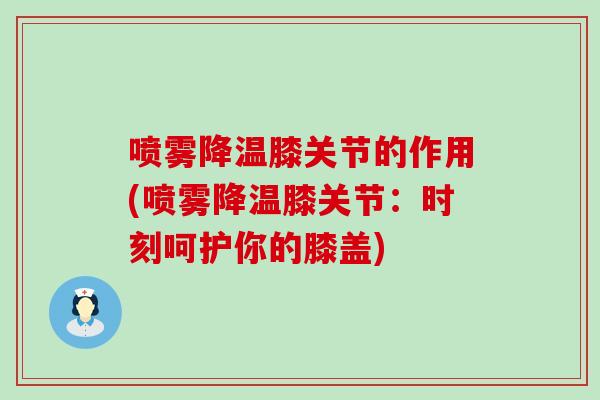喷雾降温膝关节的作用(喷雾降温膝关节：时刻呵护你的膝盖)
