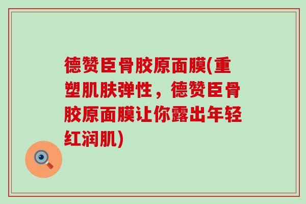 德赞臣骨胶原面膜(重塑肌肤弹性，德赞臣骨胶原面膜让你露出年轻红润肌)