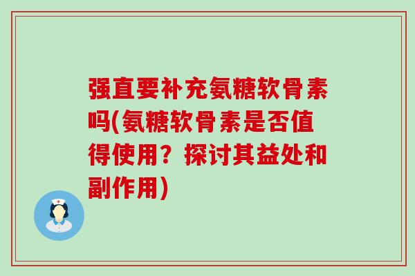 强直要补充氨糖软骨素吗(氨糖软骨素是否值得使用?探讨其益处和副作用) 强直要补充氨糖软骨素吗(氨糖软骨素是否值得使用?探讨其益处和副作用)