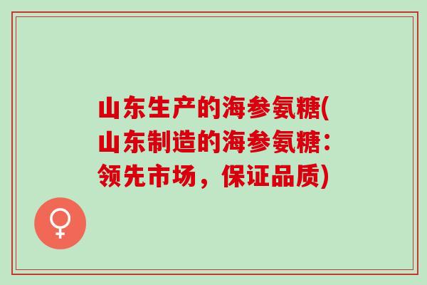 山东生产的海参氨糖(山东制造的海参氨糖：领先市场，保证品质)