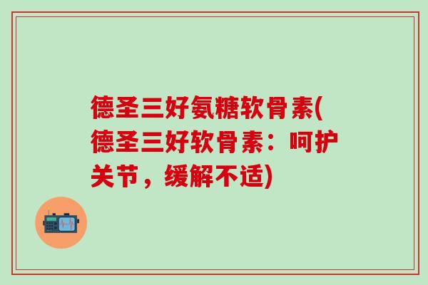 德圣三好氨糖软骨素(德圣三好软骨素：呵护关节，缓解不适)