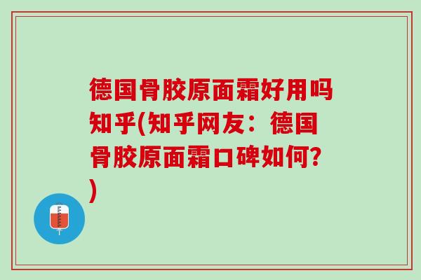 德国骨胶原面霜好用吗知乎(知乎网友：德国骨胶原面霜口碑如何？)