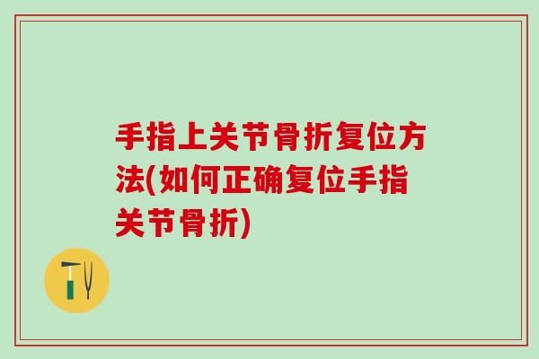 手指上关节骨折复位方法(如何正确复位手指关节骨折)