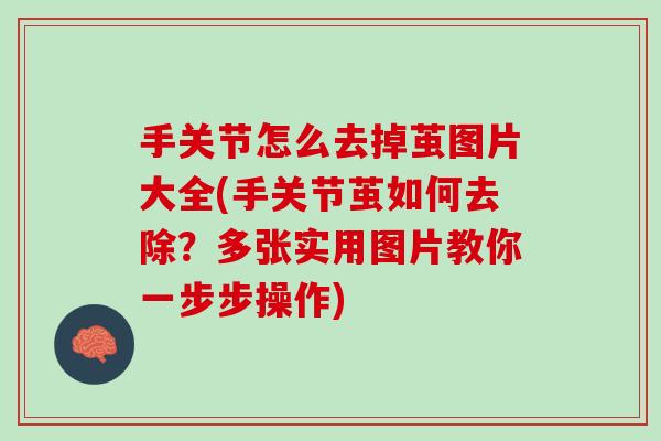 手关节怎么去掉茧图片大全(手关节茧如何去除？多张实用图片教你一步步操作)