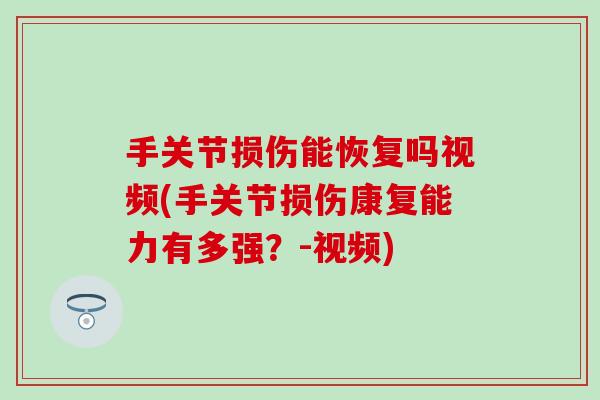 手关节损伤能恢复吗视频(手关节损伤康复能力有多强?-视频) 手关节损伤能恢复吗视频(手关节损伤康复能力有多强?-视频)