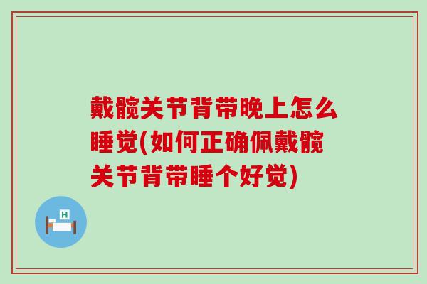 戴髋关节背带晚上怎么睡觉(如何正确佩戴髋关节背带睡个好觉)