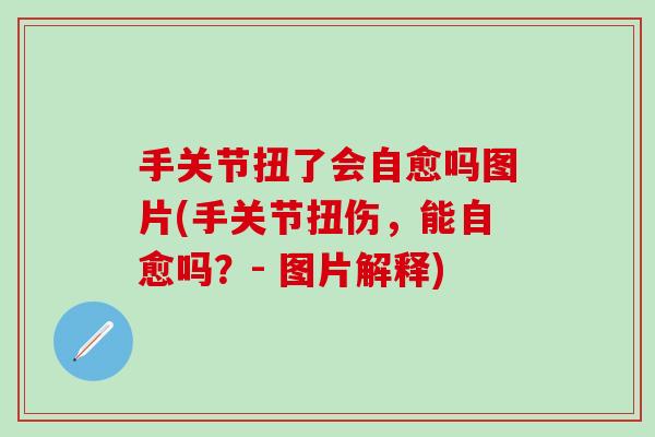 手关节扭了会自愈吗图片(手关节扭伤，能自愈吗？- 图片解释)