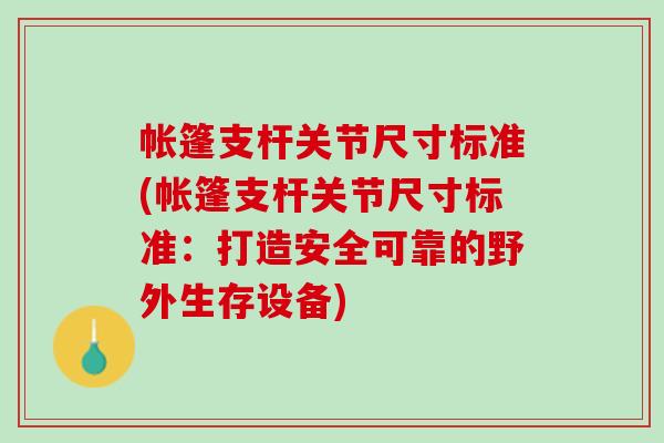 帐篷支杆关节尺寸标准(帐篷支杆关节尺寸标准：打造安全可靠的野外生存设备)