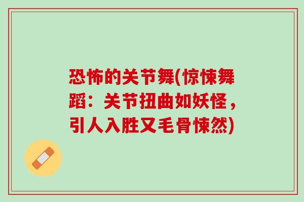 恐怖的关节舞(惊悚舞蹈：关节扭曲如妖怪，引人入胜又毛骨悚然)
