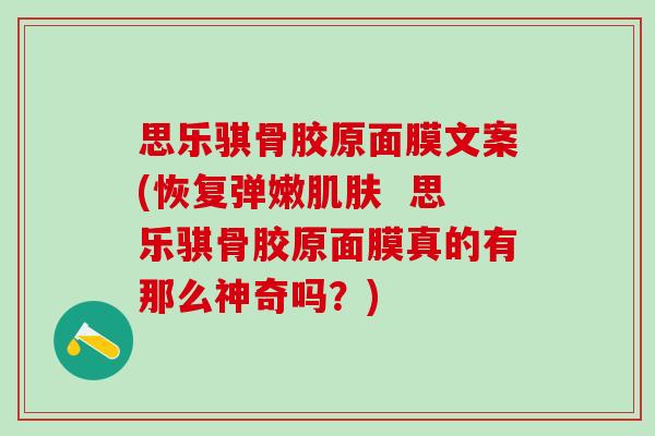 思乐骐骨胶原面膜文案(恢复弹嫩肌肤  思乐骐骨胶原面膜真的有那么神奇吗？)