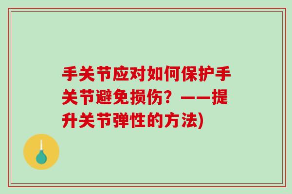 手关节应对如何保护手关节避免损伤？——提升关节弹性的方法)