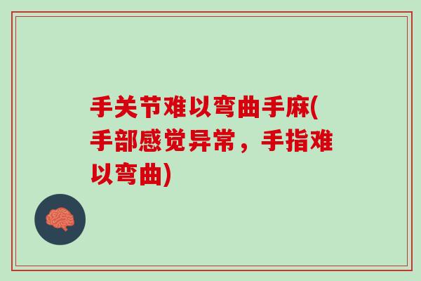 手关节难以弯曲手麻(手部感觉异常，手指难以弯曲)