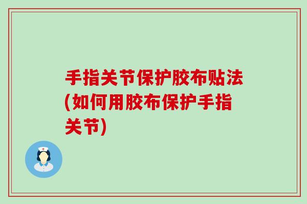 手指关节保护胶布贴法(如何用胶布保护手指关节)