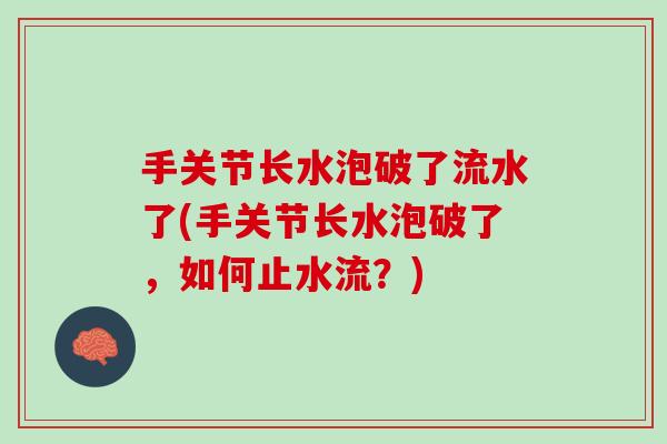 手关节长水泡破了流水了(手关节长水泡破了，如何止水流？)
