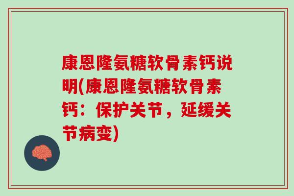 康恩隆氨糖软骨素钙说明(康恩隆氨糖软骨素钙：保护关节，延缓关节病变)