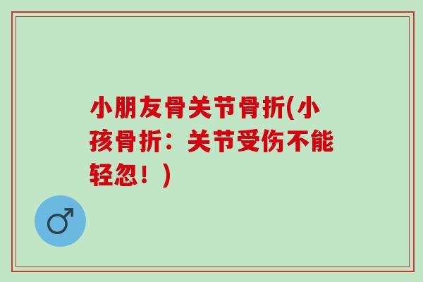 小朋友骨关节骨折(小孩骨折：关节受伤不能轻忽！)