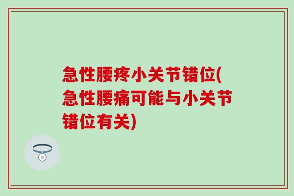 急性腰疼小关节错位(急性腰痛可能与小关节错位有关)