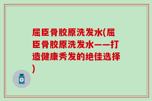 屈臣骨胶原洗发水(屈臣骨胶原洗发水——打造健康秀发的绝佳选择)