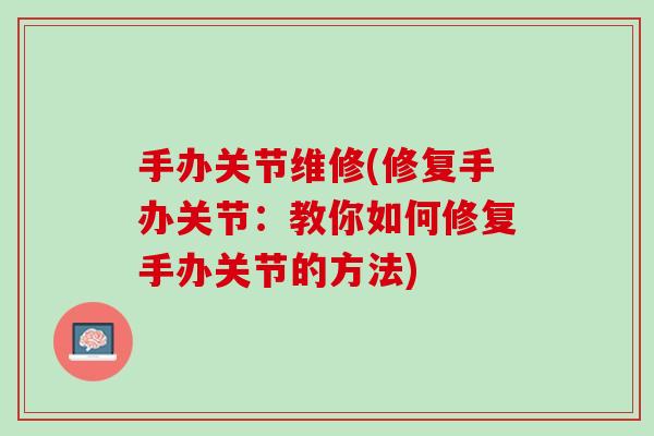 手办关节维修(修复手办关节：教你如何修复手办关节的方法)